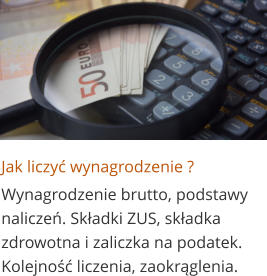 Jak liczyć wynagrodzenie ? Wynagrodzenie brutto, podstawy naliczeń. Składki ZUS, składka zdrowotna i zaliczka na podatek. Kolejność liczenia, zaokrąglenia.