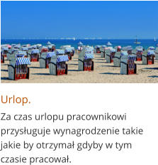Urlop. Za czas urlopu pracownikowi przysługuje wynagrodzenie takie jakie by otrzymał gdyby w tym czasie pracował.