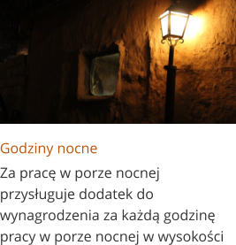 Godziny nocne Za pracę w porze nocnej przysługuje dodatek do wynagrodzenia za każdą godzinę pracy w porze nocnej w wysokości