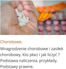 Chorobowe. Wnagrodzenie chorobowe i zasiłek chorobowy. Kto płaci i jak liczyć ? Podstawa naliczenia, przykłady. Podstawy prawne.
