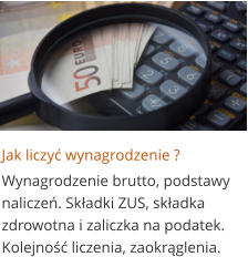 Jak liczyć wynagrodzenie ? Wynagrodzenie brutto, podstawy naliczeń. Składki ZUS, składka zdrowotna i zaliczka na podatek. Kolejność liczenia, zaokrąglenia.